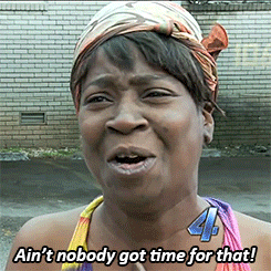 Ain’t nobody got time for that!